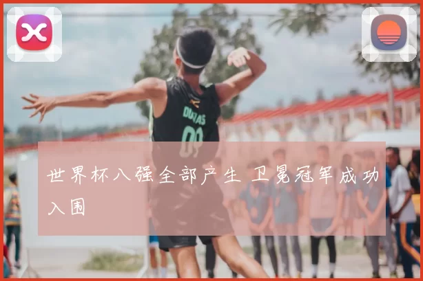 世界杯八强全部产生 卫冕冠军成功入围