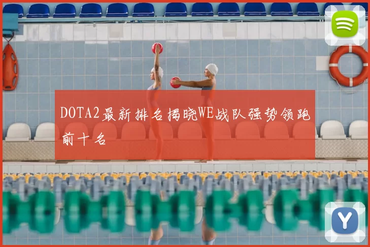 DOTA2最新排名揭晓WE战队强势领跑前十名