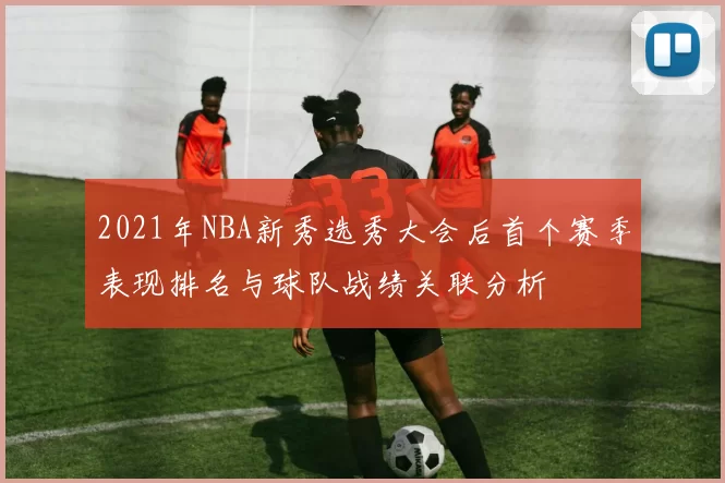2021年NBA新秀选秀大会后首个赛季表现排名与球队战绩关联分析