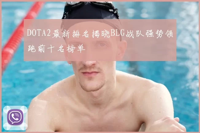 DOTA2最新排名揭晓BLG战队强势领跑前十名榜单
