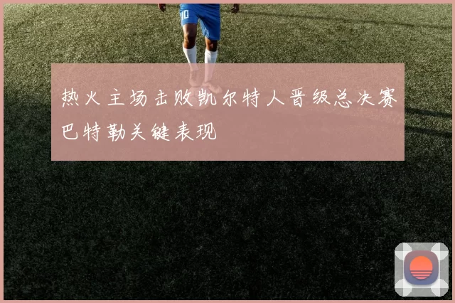 热火主场击败凯尔特人晋级总决赛巴特勒关键表现