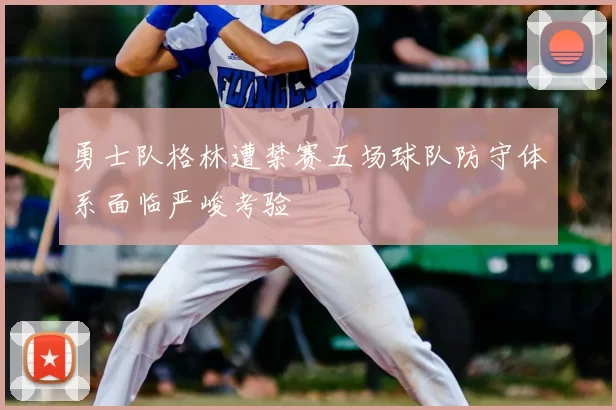 勇士队格林遭禁赛五场球队防守体系面临严峻考验