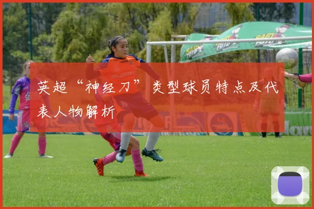 英超“神经刀”类型球员特点及代表人物解析