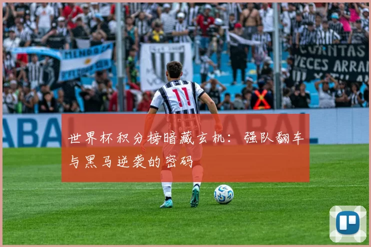 世界杯积分榜暗藏玄机:强队翻车与黑马逆袭的密码