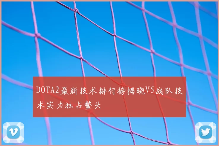 DOTA2最新技术排行榜揭晓V5战队技术实力独占鳌头