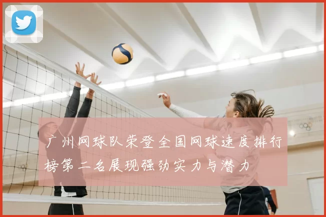 广州网球队荣登全国网球速度排行榜第二名展现强劲实力与潜力