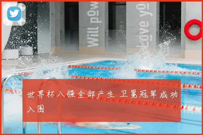 世界杯八强全部产生 卫冕冠军成功入围