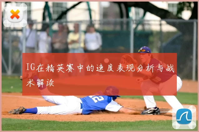 IG在精英赛中的速度表现分析与战术解读