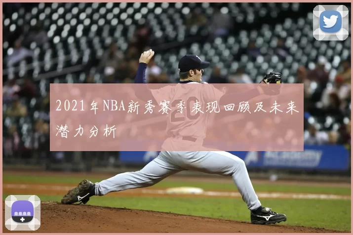 2021年NBA新秀赛季表现回顾及未来潜力分析