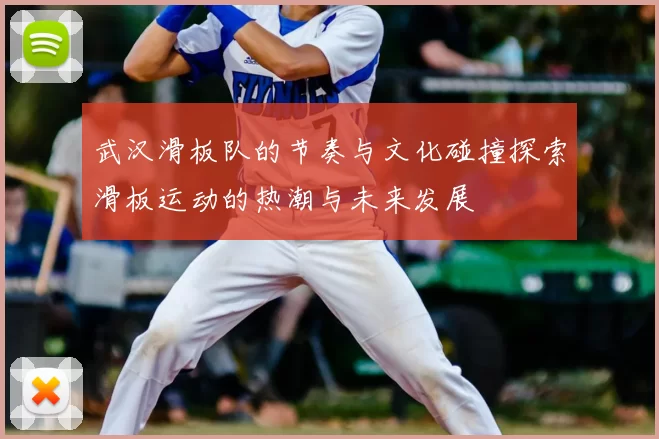 武汉滑板队的节奏与文化碰撞探索滑板运动的热潮与未来发展