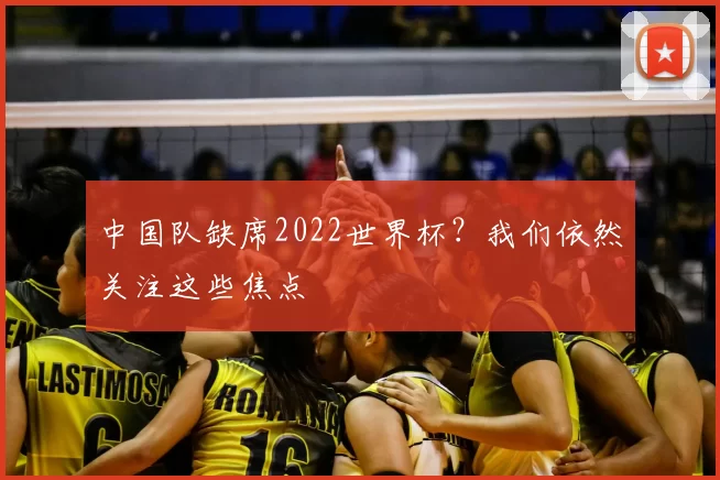 中国队缺席2022世界杯?我们依然关注这些焦点