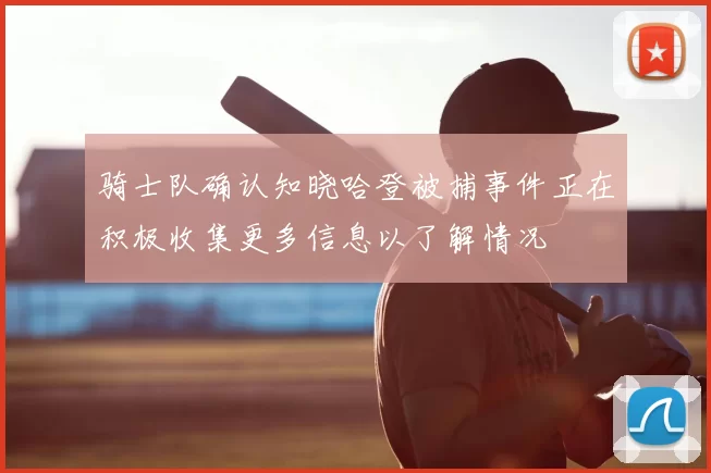 骑士队确认知晓哈登被捕事件正在积极收集更多信息以了解情况