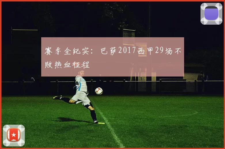赛季全纪实：巴萨2017西甲29场不败热血征程
