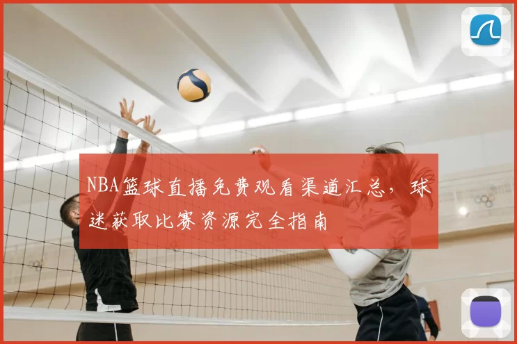 NBA篮球直播免费观看渠道汇总,球迷获取比赛资源完全指南