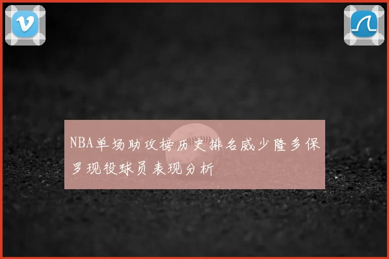NBA单场助攻榜历史排名威少隆多保罗现役球员表现分析