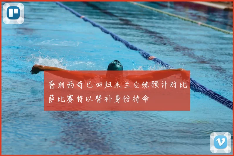 普利西奇已回归米兰合练预计对比萨比赛将以替补身份待命