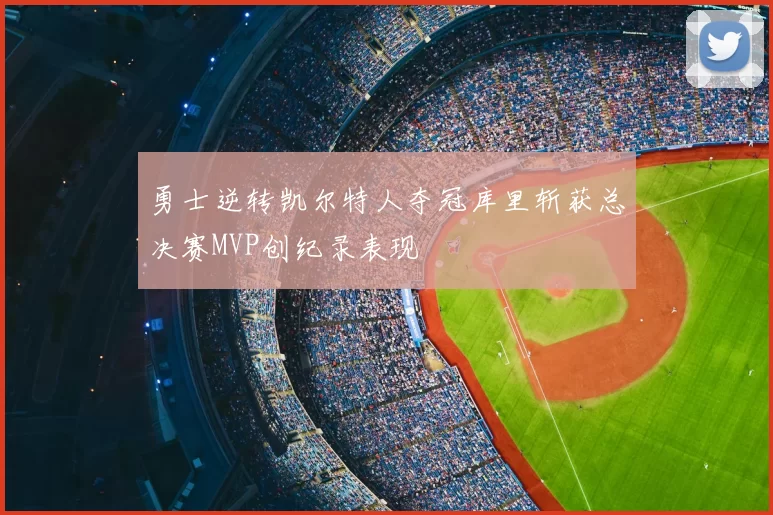 勇士逆转凯尔特人夺冠库里斩获总决赛MVP创纪录表现