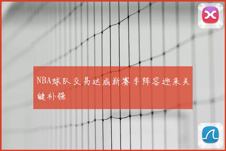 NBA球队交易达成新赛季阵容迎来关键补强