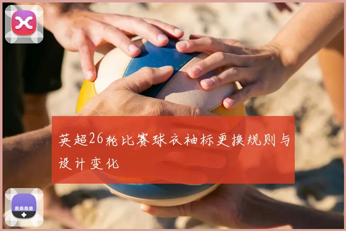 英超26轮比赛球衣袖标更换规则与设计变化