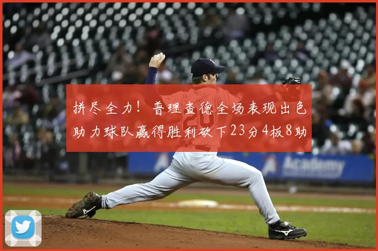 拼尽全力!普理查德全场表现出色助力球队赢得胜利砍下23分4板8助2断三分命中率高达43