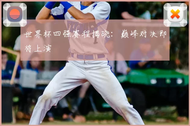 世界杯四强赛程揭晓：巅峰对决即将上演