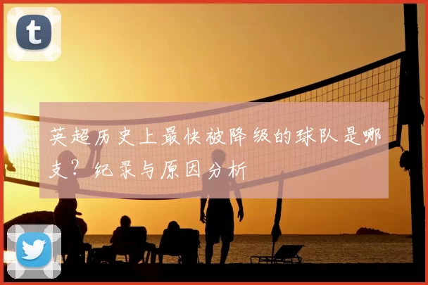 英超历史上最快被降级的球队是哪支？纪录与原因分析