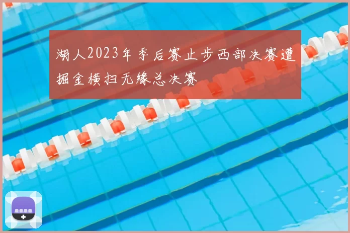 湖人2023年季后赛止步西部决赛遭掘金横扫无缘总决赛