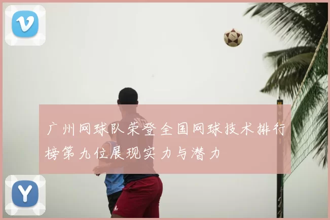 广州网球队荣登全国网球技术排行榜第九位展现实力与潜力