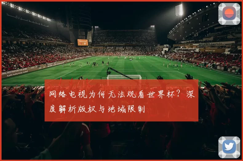 网络电视为何无法观看世界杯？深度解析版权与地域限制