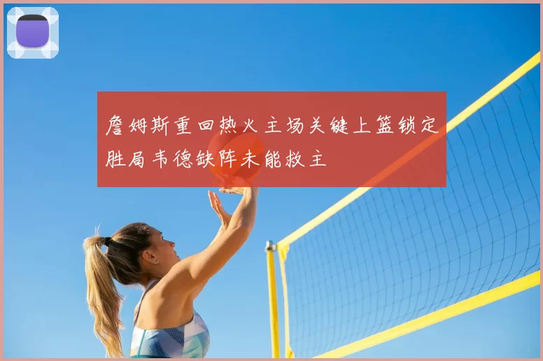 詹姆斯重回热火主场关键上篮锁定胜局韦德缺阵未能救主