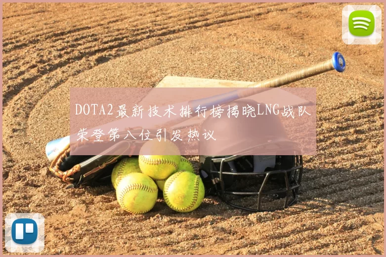 DOTA2最新技术排行榜揭晓LNG战队荣登第八位引发热议
