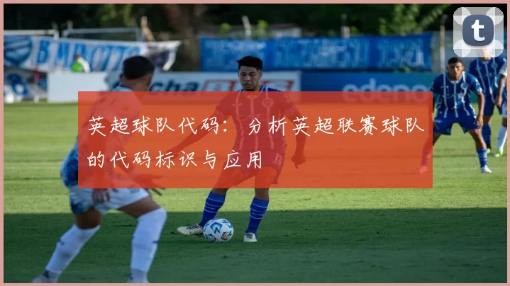 英超球队代码：分析英超联赛球队的代码标识与应用