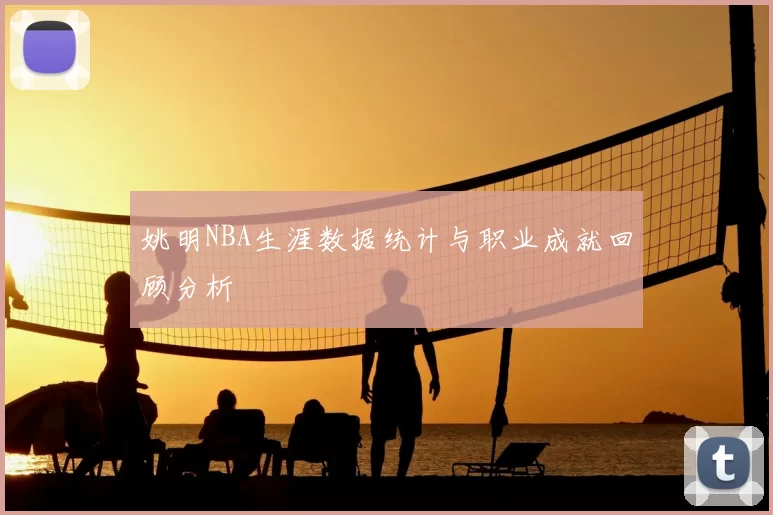 姚明NBA生涯数据统计与职业成就回顾分析