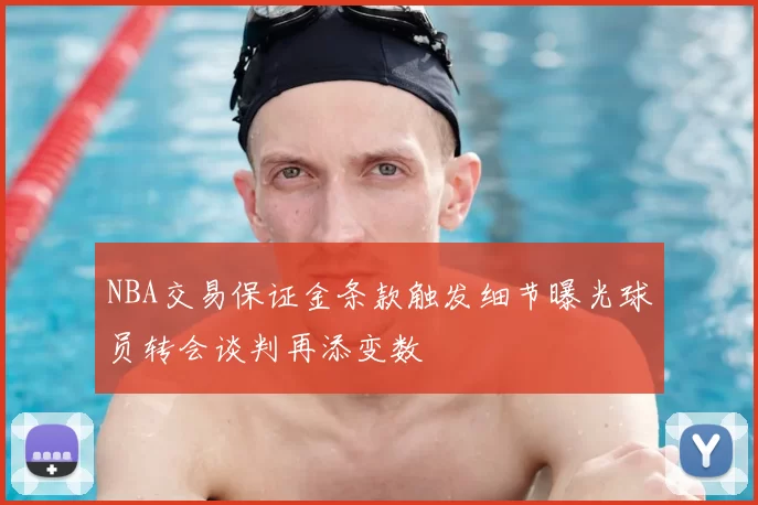 NBA交易保证金条款触发细节曝光球员转会谈判再添变数