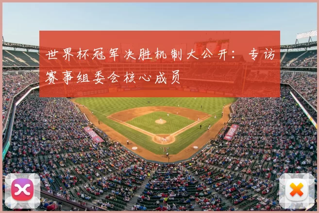 世界杯冠军决胜机制大公开：专访赛事组委会核心成员