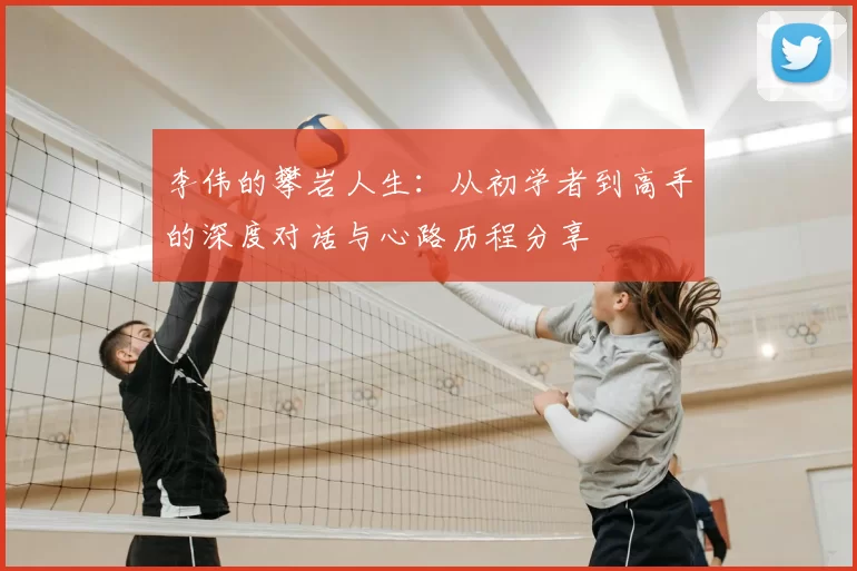李伟的攀岩人生：从初学者到高手的深度对话与心路历程分享