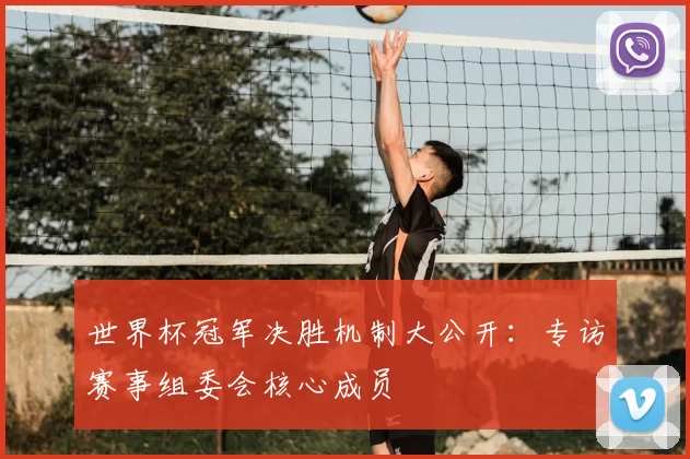 世界杯冠军决胜机制大公开:专访赛事组委会核心成员