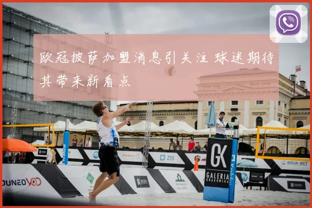 欧冠披萨加盟消息引关注 球迷期待其带来新看点
