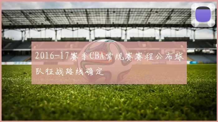 2016-17赛季CBA常规赛赛程公布球队征战路线确定
