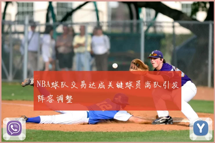 NBA球队交易达成关键球员离队引发阵容调整