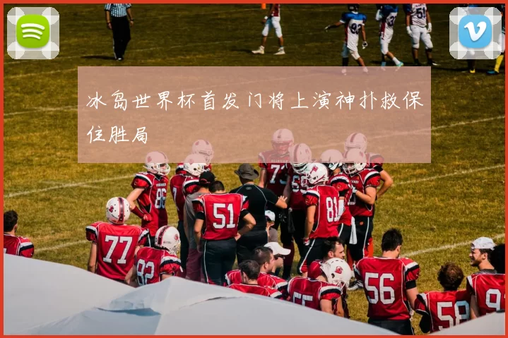 冰岛世界杯首发门将上演神扑救保住胜局