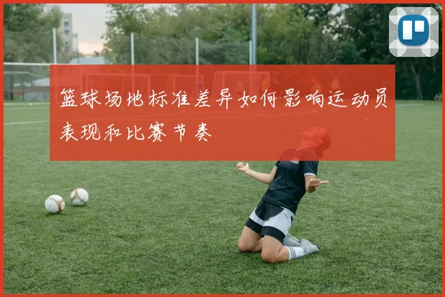 篮球场地标准差异如何影响运动员表现和比赛节奏