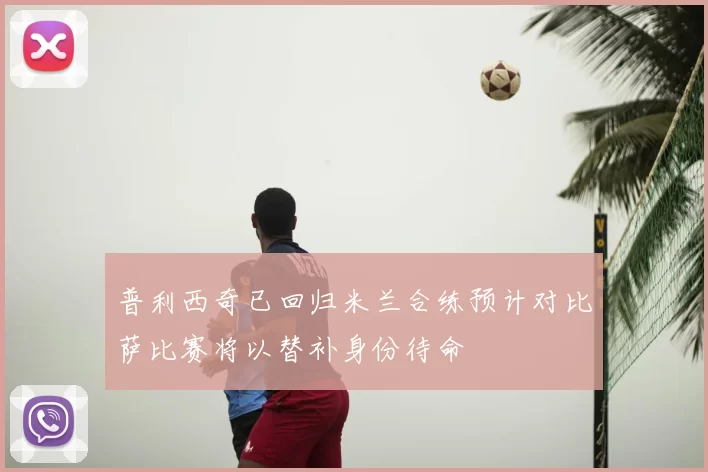 普利西奇已回归米兰合练预计对比萨比赛将以替补身份待命