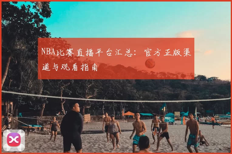 NBA比赛直播平台汇总：官方正版渠道与观看指南