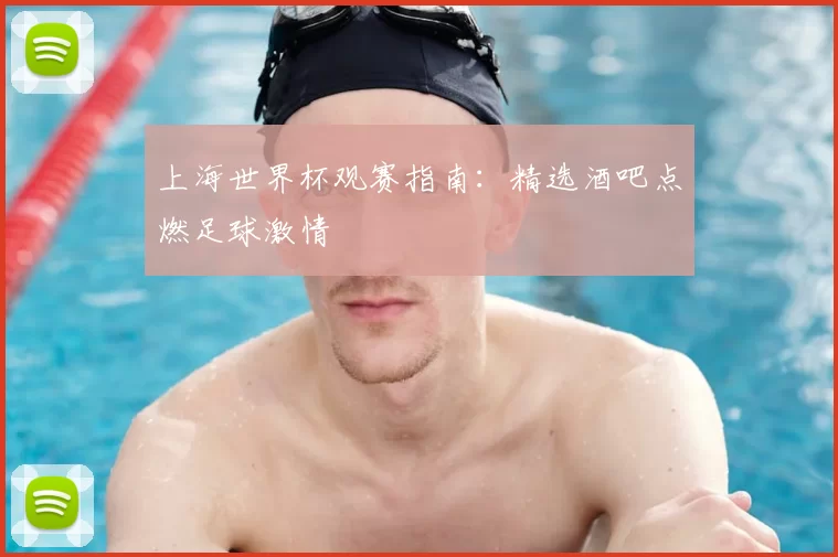 上海世界杯观赛指南:精选酒吧点燃足球激情