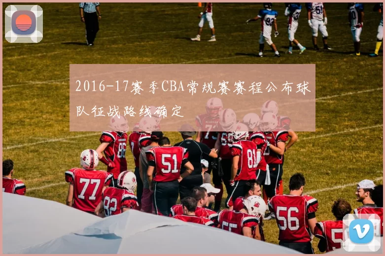 2016-17赛季CBA常规赛赛程公布球队征战路线确定