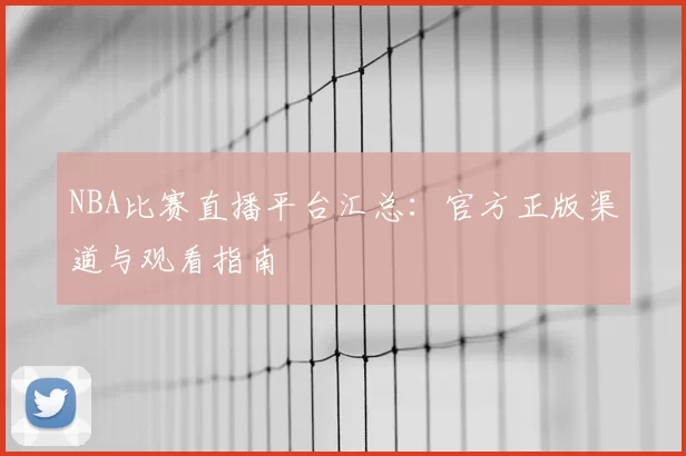 NBA比赛直播平台汇总：官方正版渠道与观看指南