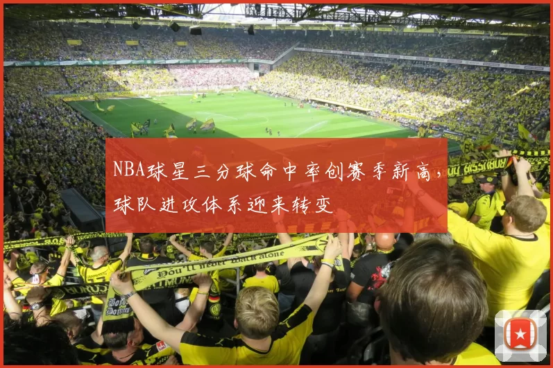 NBA球星三分球命中率创赛季新高,球队进攻体系迎来转变