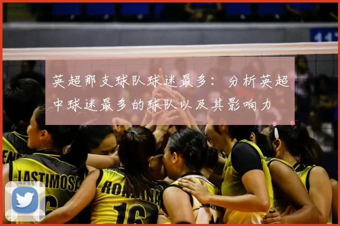 英超那支球队球迷最多：分析英超中球迷最多的球队以及其影响力