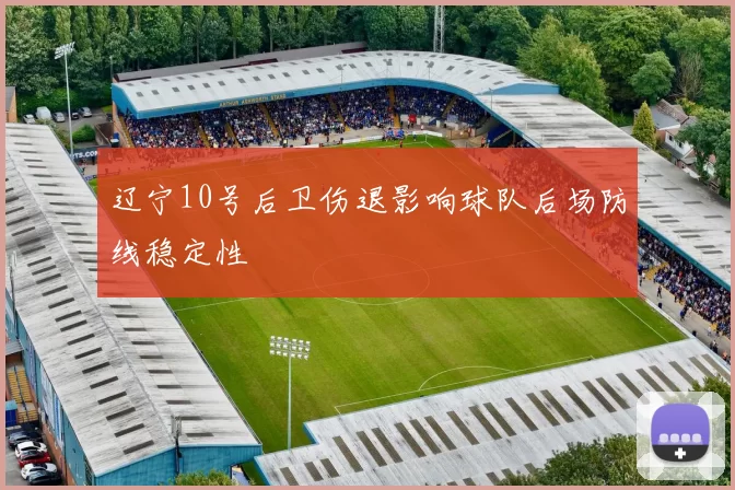 辽宁10号后卫伤退影响球队后场防线稳定性